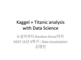 Kaggel + Titanic analysis
with Data Science
R 설치부터 Random forest까지
NEXT 16년 3학기 : Data visualization
김명찬
 