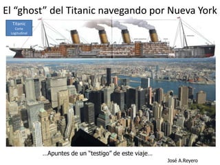 El “ghost” del Titanic navegando por Nueva York
…Apuntes de un “testigo” de este viaje…
José A.Reyero
Titanic
Corte
Titanic
Corte
Logitudinal
 