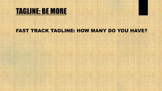 TAGLINE: BE MORE
FAST TRACK TAGLINE: HOW MANY DO YOU HAVE?
 