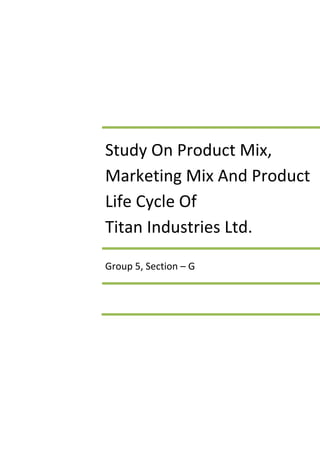 Study On Product Mix,
Marketing Mix And Product
Life Cycle Of
Titan Industries Ltd.

Group 5, Section – G
 