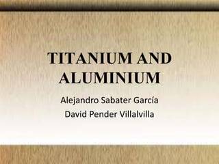 TITANIUM AND
ALUMINIUM
Alejandro Sabater García
David Pender Villalvilla

 