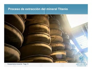 Equipamiento Industrial : Page 15
Proceso de extracción del mineral Titanio
 