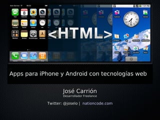 Apps para iPhone y Android con tecnologías web


                   José Carrión
                   Desarrollador Freelance

            Twitter: @joselo | nationcode.com
 