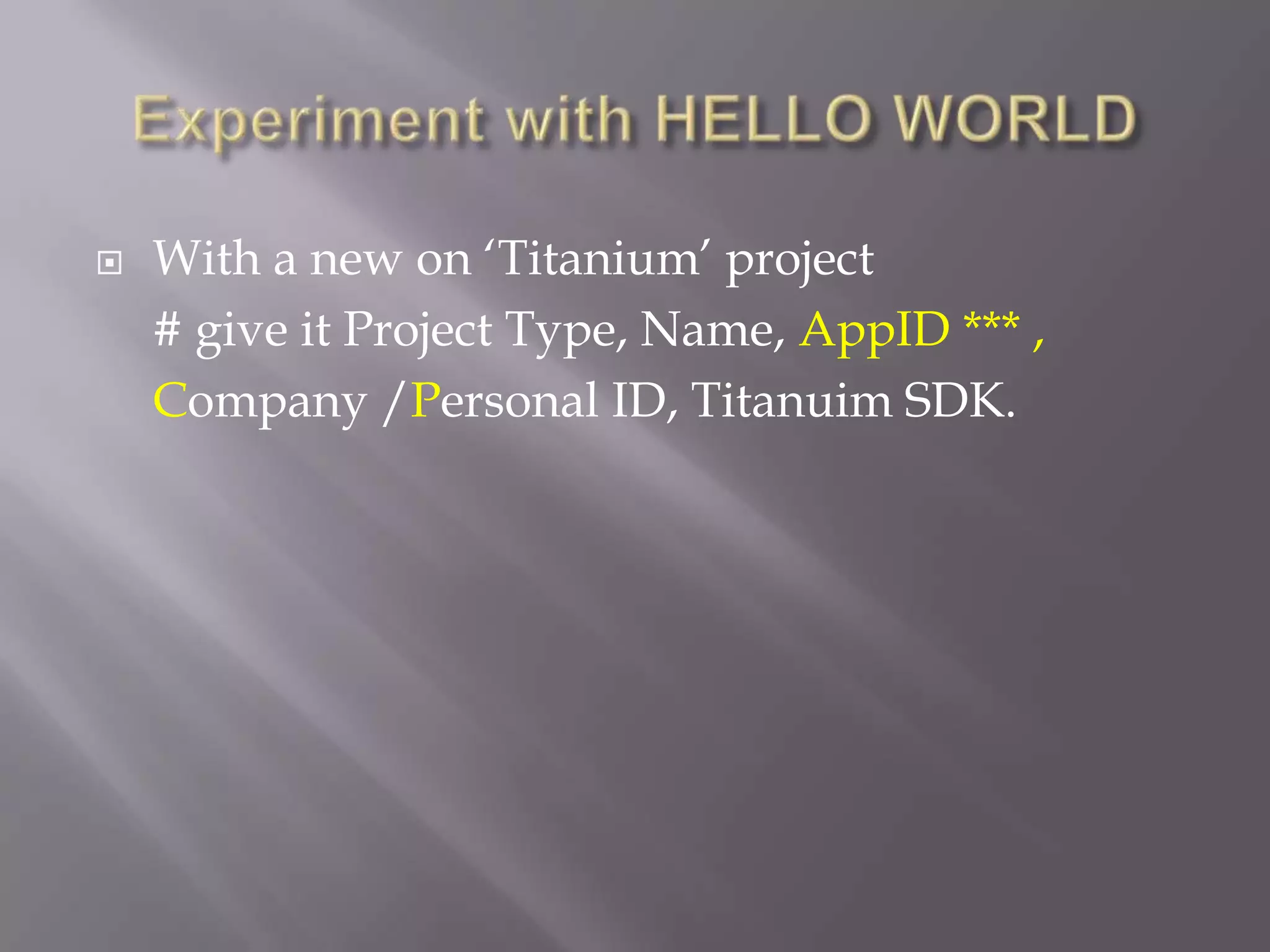    With a new on ‘Titanium’ project
    # give it Project Type, Name, AppID *** ,
    Company /Personal ID, Titanuim SDK.
 
