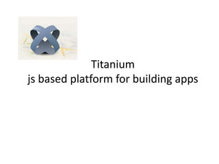 Titanium
js based platform for building apps
 