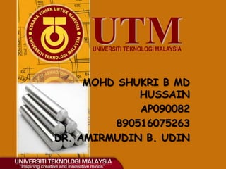 UTMUNIVERSITI TEKNOLOGI MALAYSIA
MOHD SHUKRI B MD
HUSSAIN
AP090082
890516075263
DR. AMIRMUDIN B. UDIN
 