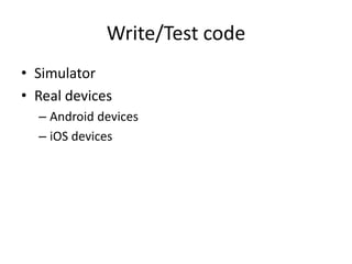 Write/Test code
• Simulator
• Real devices
  – Android devices
  – iOS devices
 
