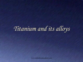 Titanium and its alloys
www.indiandentalacademy.com
 