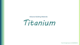 Titanium
Advance Building Materials
Yash Kotgirwar|114AR0032
 