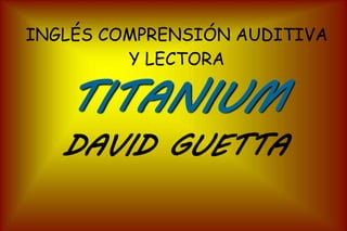 INGLÉS COMPRENSIÓN AUDITIVA 
Y LECTORA 
TITANIUM 
DAVID GUETTA 
 