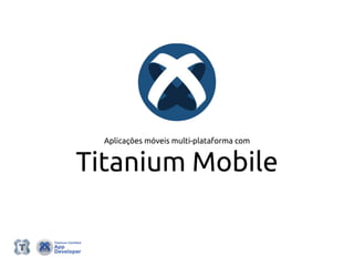 Aplicações móveis multi-plataforma com
Titanium Mobile
 