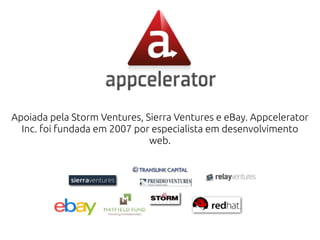 Apoiada pela Storm Ventures, Sierra Ventures e eBay. Appcelerator
Inc. foi fundada em 2007 por especialista em desenvolvimento
web.
 