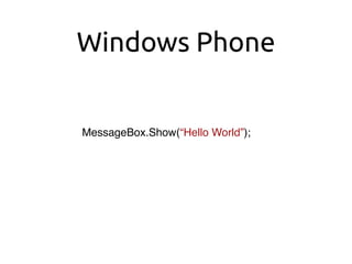 Windows Phone
MessageBox.Show(“Hello World”);
 