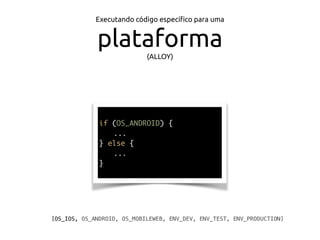 Executando código especíﬁco para uma
plataforma(ALLOY)
if (OS_ANDROID) {
...
} else {
...
}
[OS_IOS, OS_ANDROID, OS_MOBILEWEB, ENV_DEV, ENV_TEST, ENV_PRODUCTION]
 
