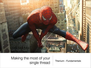 Making the most of your
single thread

Titanium - Fundamentals

 