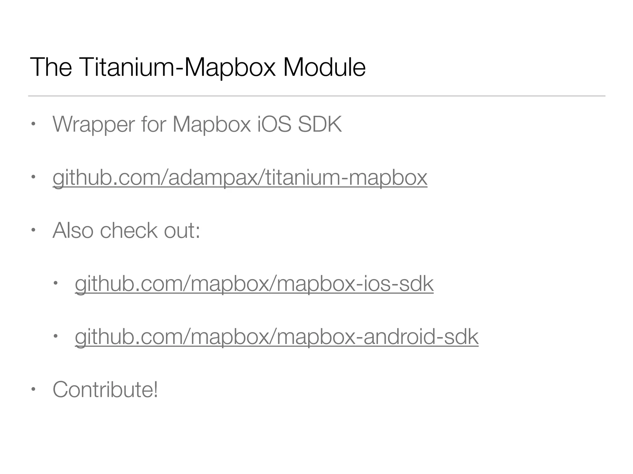 The Titanium-Mapbox Module
• Wrapper for Mapbox iOS SDK
• github.com/adampax/titanium-mapbox
• Also check out:
• github.com/mapbox/mapbox-ios-sdk
• github.com/mapbox/mapbox-android-sdk
• Contribute!
 