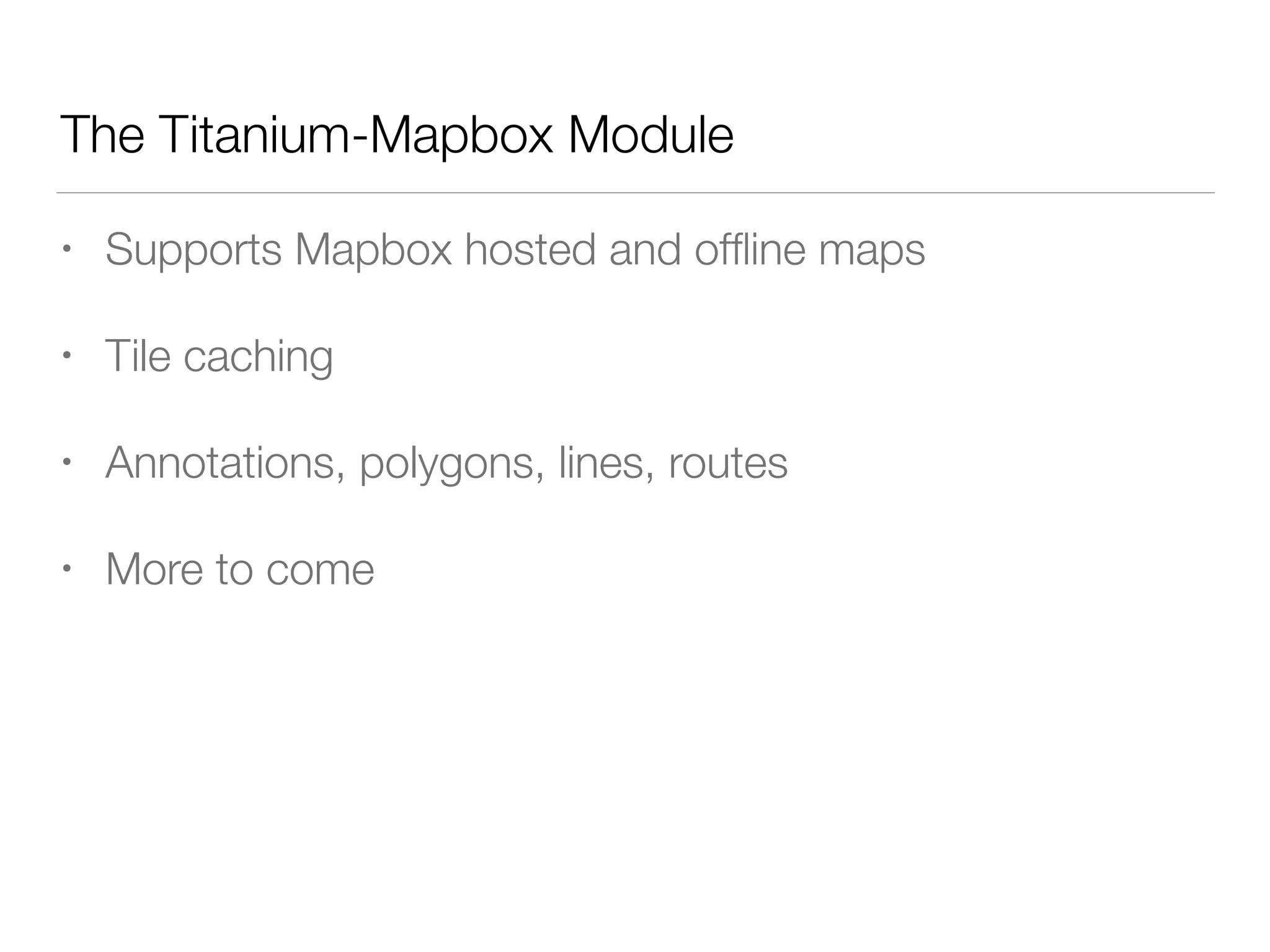 The Titanium-Mapbox Module
• Supports Mapbox hosted and ofﬂine maps
• Tile caching
• Annotations, polygons, lines, routes
• More to come
 