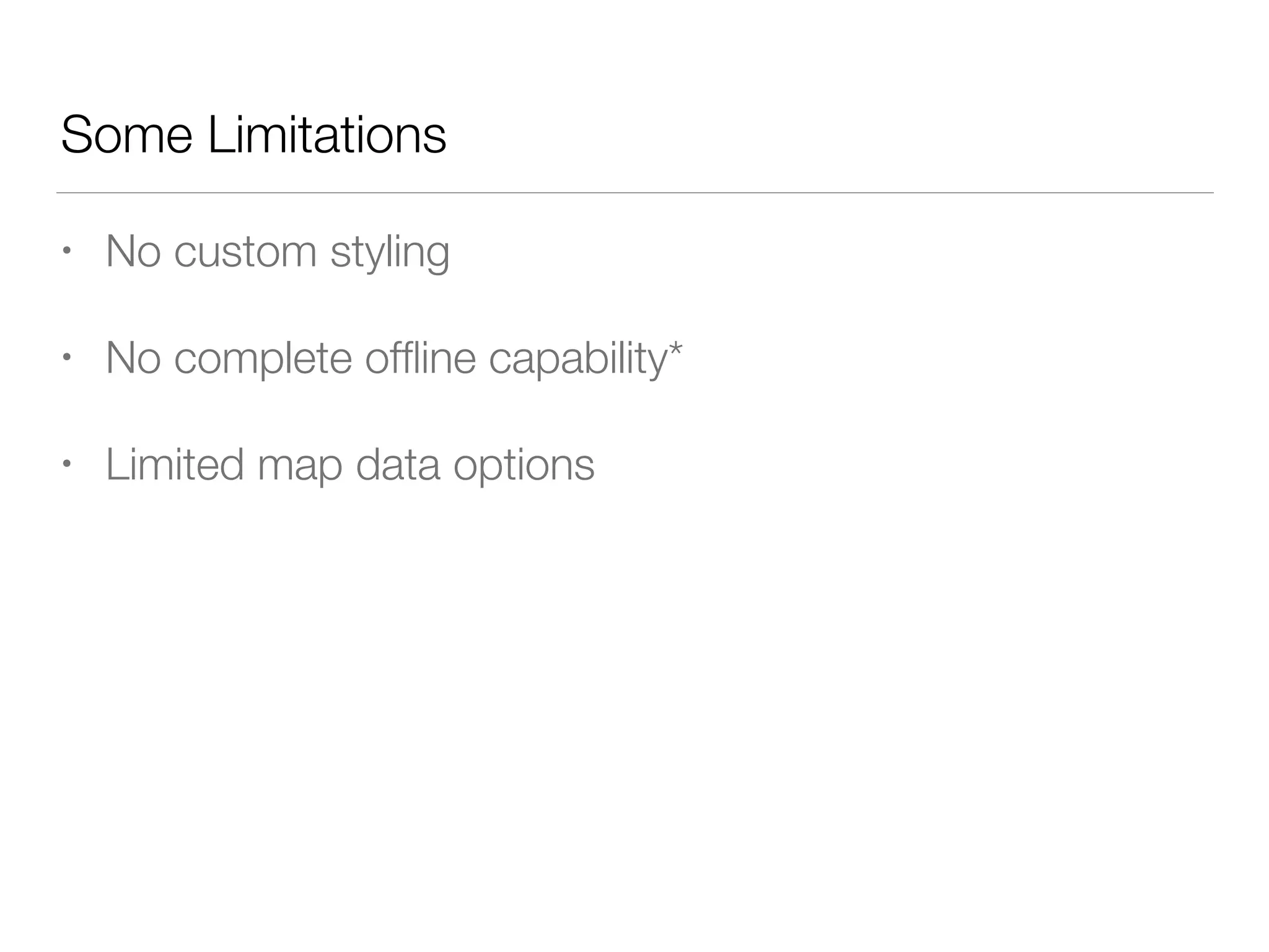 Some Limitations
• No custom styling
• No complete ofﬂine capability*
• Limited map data options
 