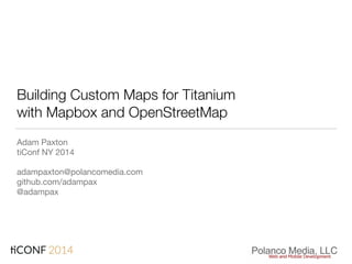 Building Custom Maps for Titanium
with Mapbox and OpenStreetMap
Adam Paxton

tiConf NY 2014

adampaxton@polancomedia.com 
github.com/adampax 
@adampax
 