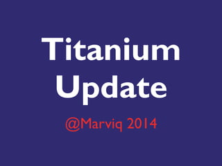 Titanium 
Update
@Marviq 2014
 