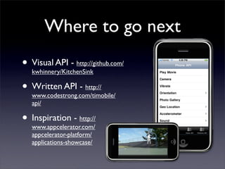 Where to go next
• Visual API - http://github.com/
  kwhinnery/KitchenSink

• Written API - http://
  www.codestrong.com/timobile/
   api/

• Inspiration - http://
  www.appcelerator.com/
   appcelerator-platform/
   applications-showcase/
 