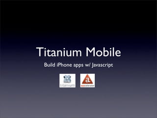 Titanium Mobile
 Build iPhone apps w/ Javascript
 