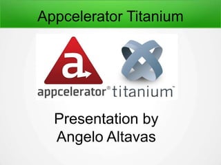 Appcelerator Titanium 
Presentation by 
Angelo Altavas 
 