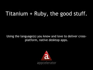 Titanium + Ruby, the good stuff. ,[object Object]