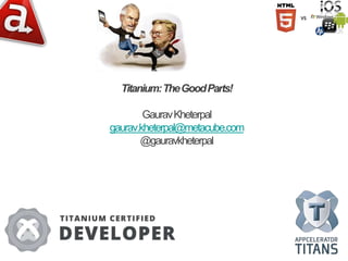 Titanium:TheGoodParts!
GauravKheterpal
gaurav.kheterpal@metacube.com
@gauravkheterpal
 