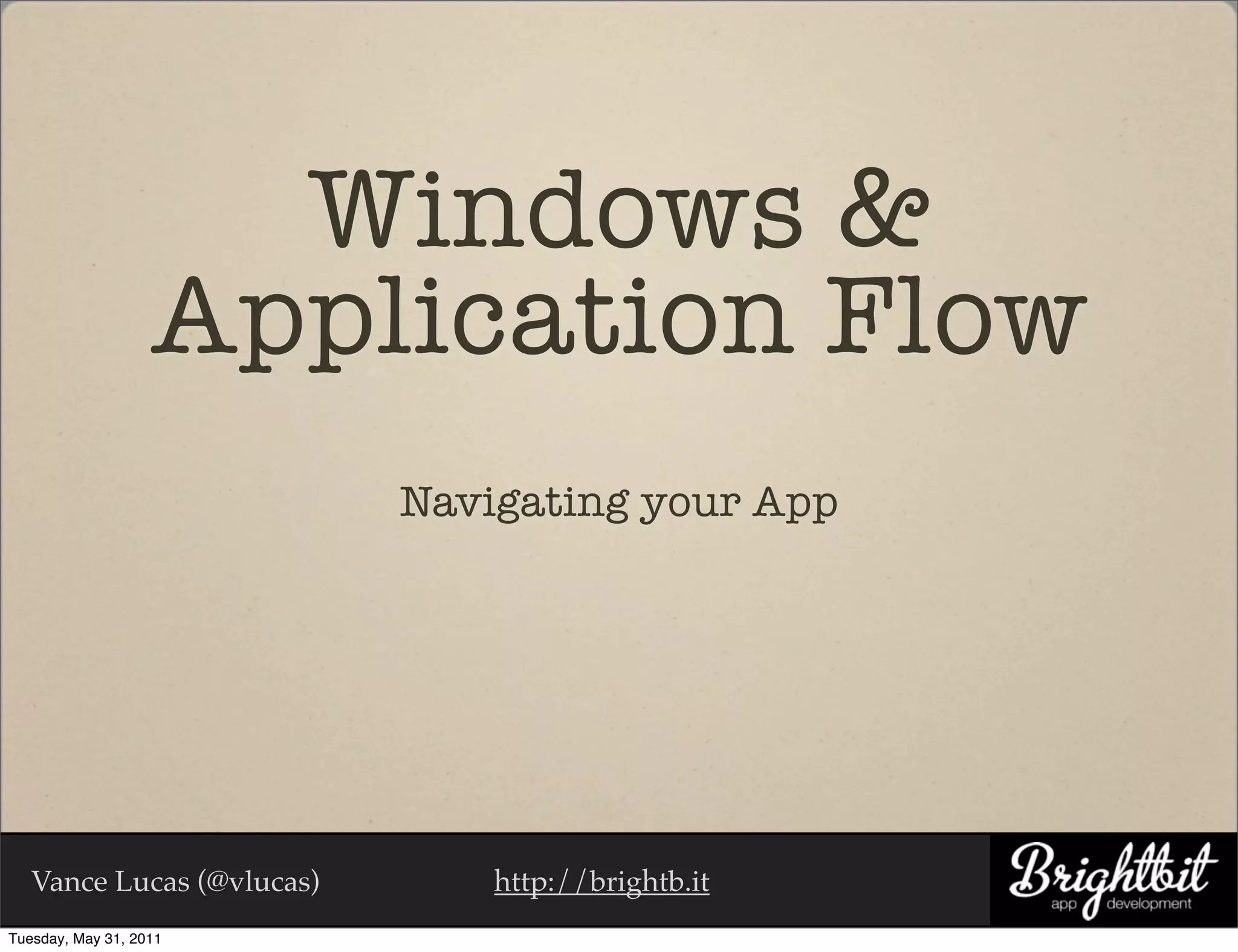 Windows &
                   Application Flow
                           Navigating your App




   Vance Lucas (@vlucas)       http://brightb.it
Tuesday, May 31, 2011
 