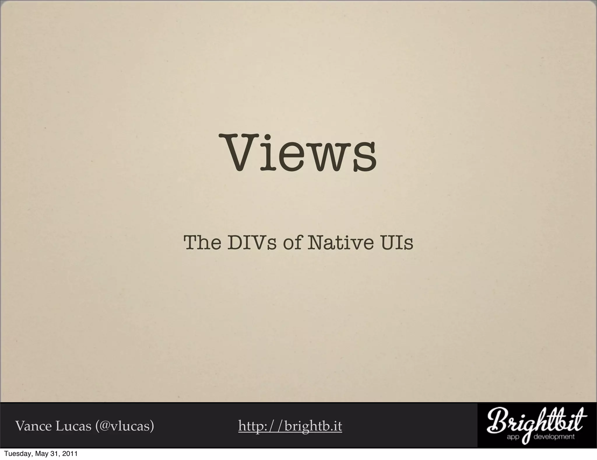 Views
                           The DIVs of Native UIs




   Vance Lucas (@vlucas)        http://brightb.it
Tuesday, May 31, 2011
 