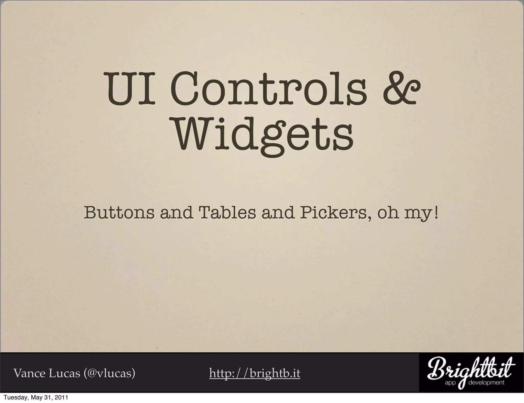 UI Controls &
                             Widgets
                        Buttons and Tables and Pickers, oh my!




   Vance Lucas (@vlucas)             http://brightb.it
Tuesday, May 31, 2011
 