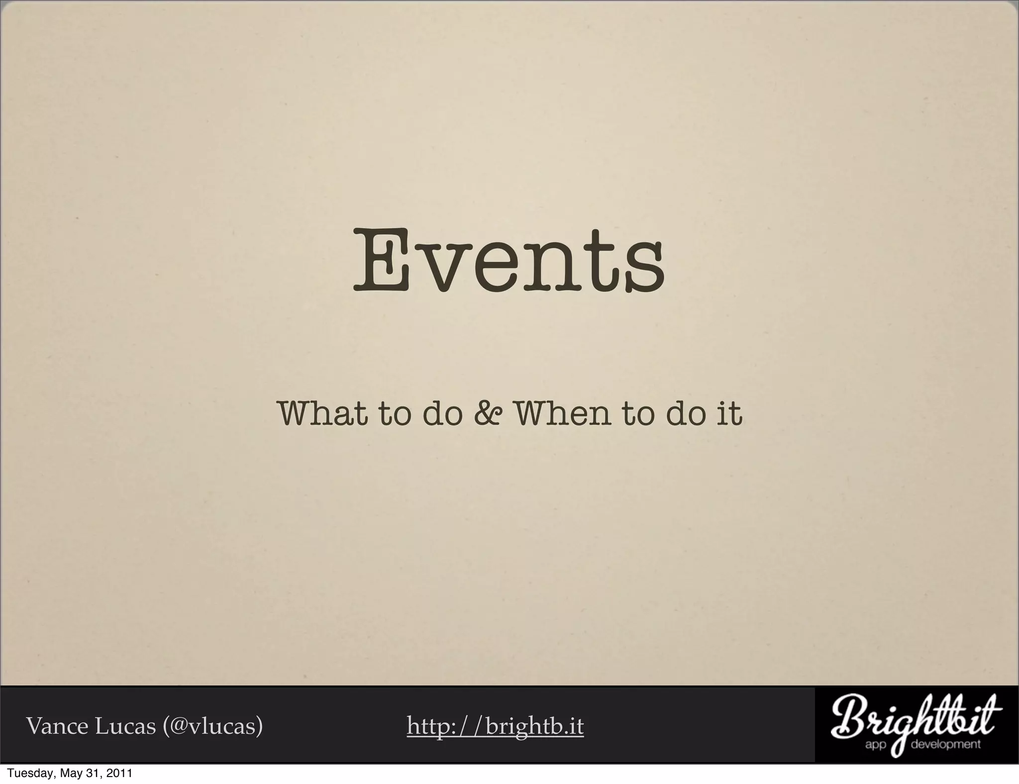 Events
                           What to do & When to do it




   Vance Lucas (@vlucas)          http://brightb.it
Tuesday, May 31, 2011
 