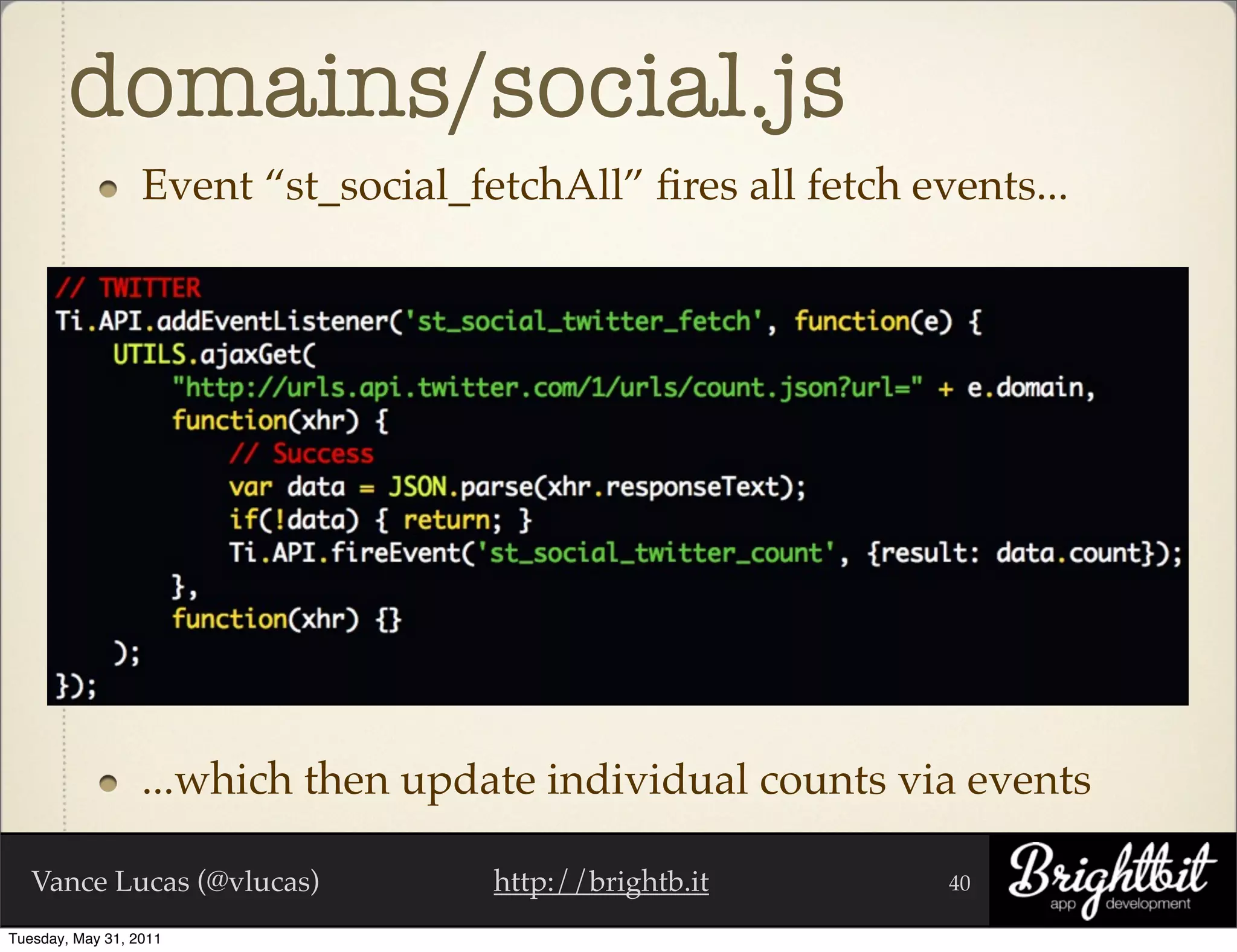 domains/social.js
                  Event “st_social_fetchAll” ﬁres all fetch events...




                  ...which then update individual counts via events

   Vance Lucas (@vlucas)             http://brightb.it        40

Tuesday, May 31, 2011
 