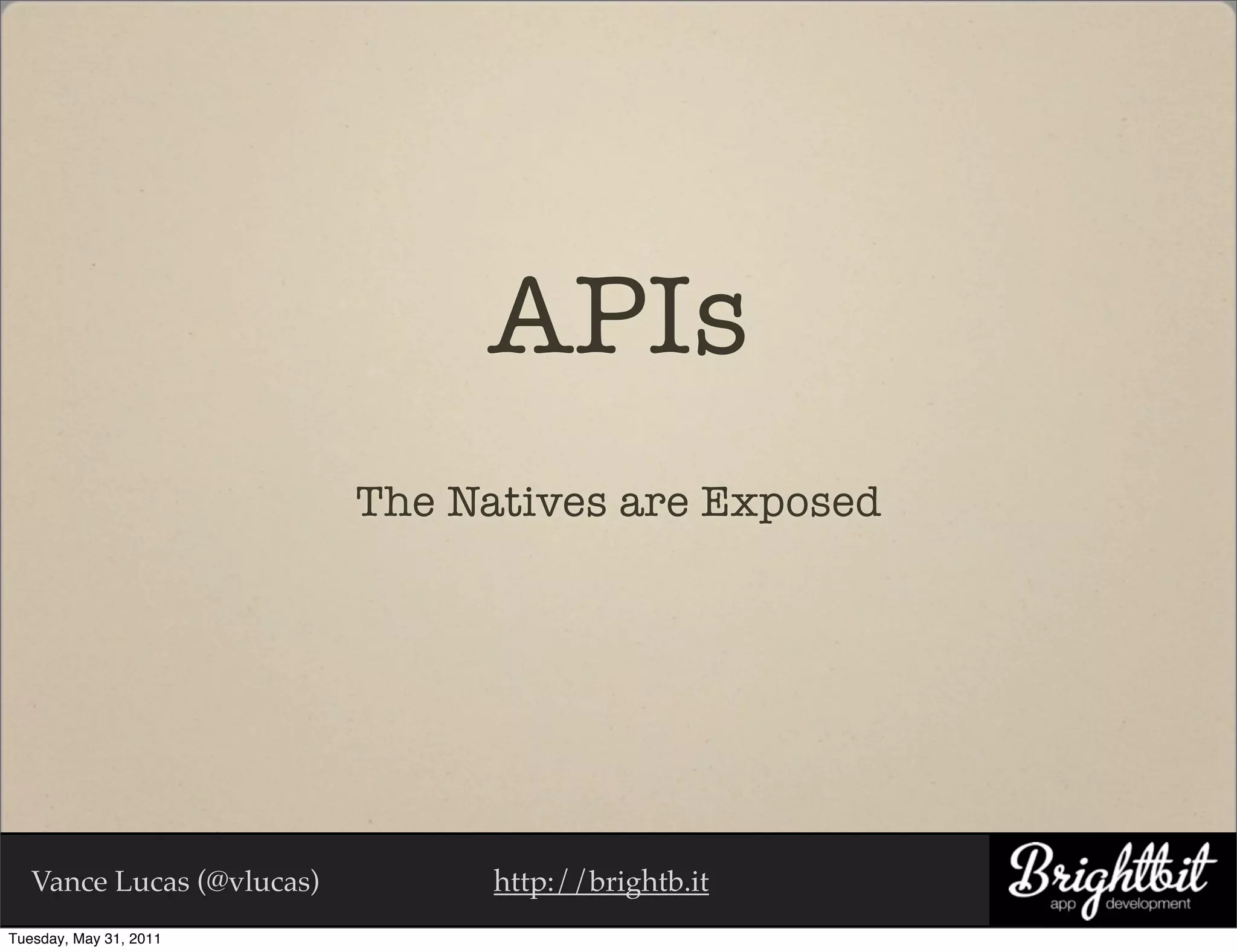 APIs
                           The Natives are Exposed




   Vance Lucas (@vlucas)         http://brightb.it
Tuesday, May 31, 2011
 