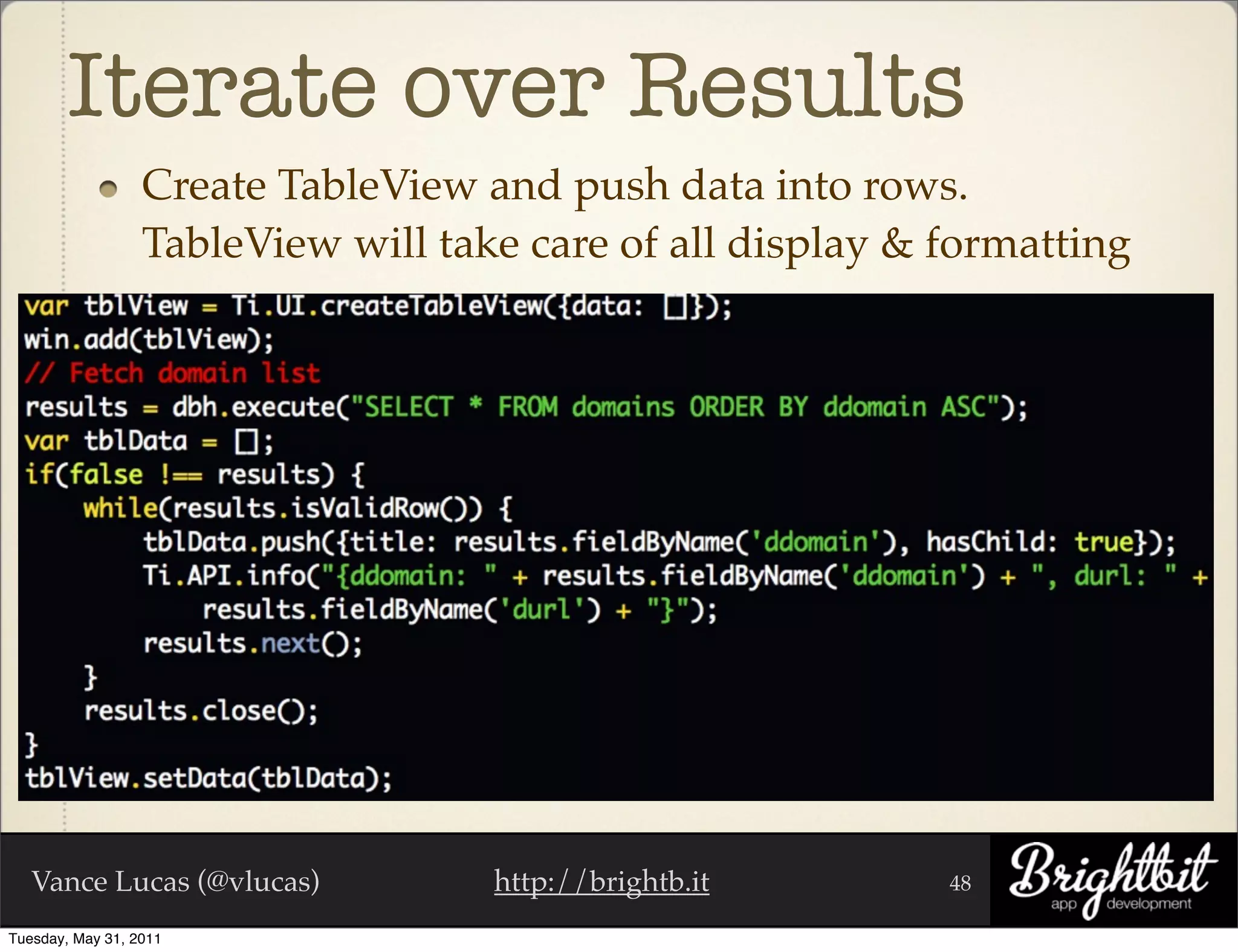 Iterate over Results
                  Create TableView and push data into rows.
                  TableView will take care of all display & formatting




   Vance Lucas (@vlucas)            http://brightb.it       48

Tuesday, May 31, 2011
 