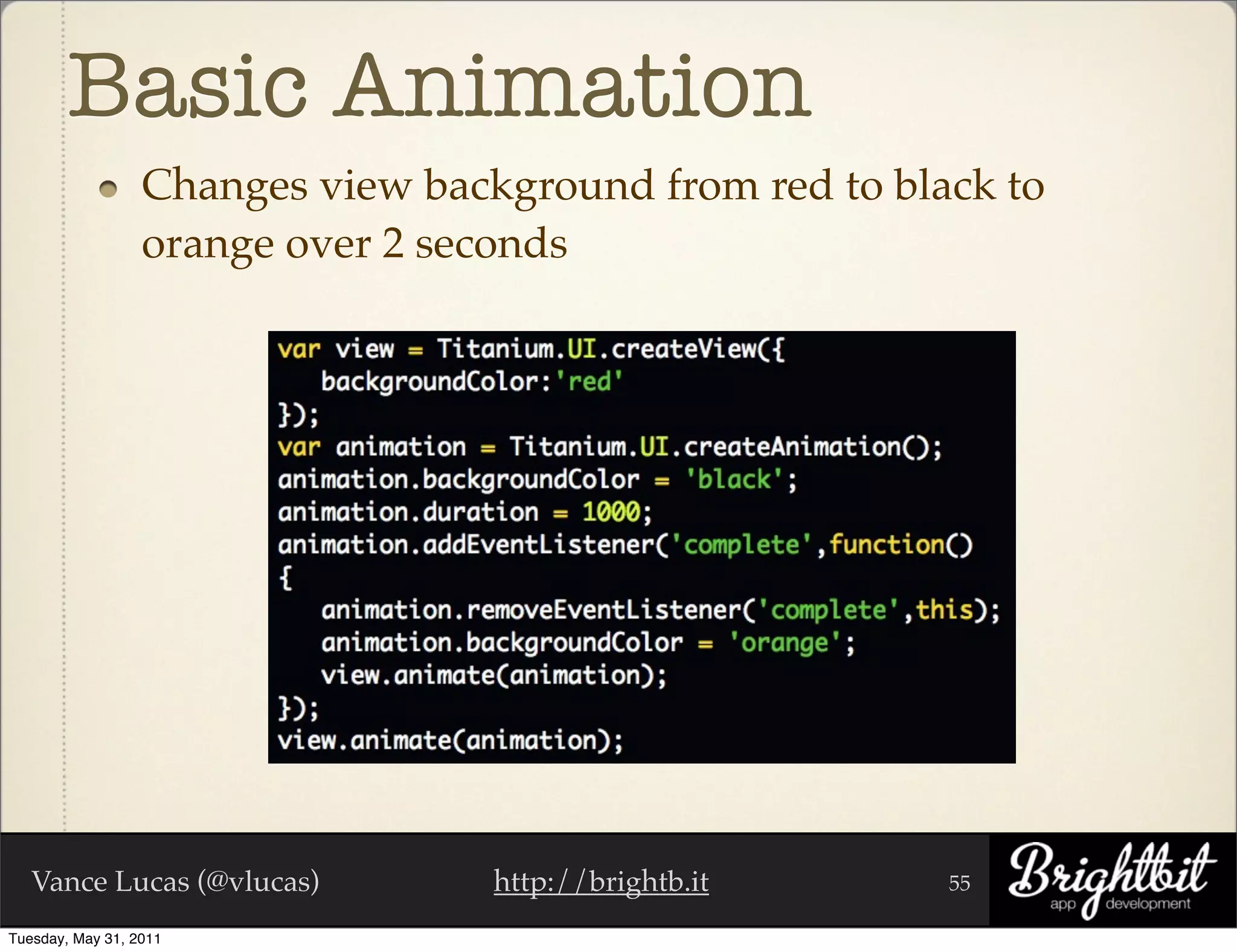 Basic Animation
                  Changes view background from red to black to
                  orange over 2 seconds




   Vance Lucas (@vlucas)           http://brightb.it     55

Tuesday, May 31, 2011
 