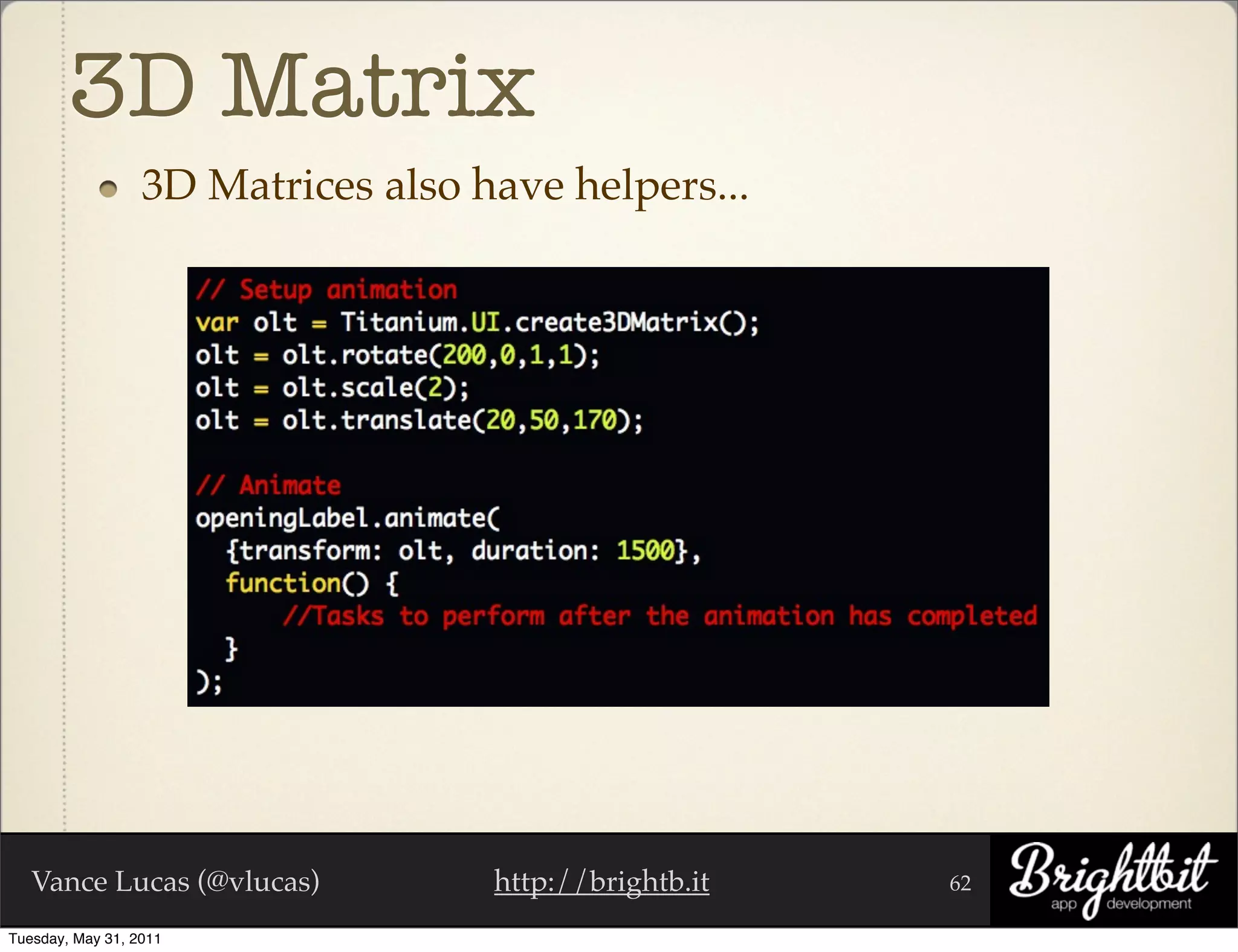 3D Matrix
                  3D Matrices also have helpers...




   Vance Lucas (@vlucas)            http://brightb.it   62

Tuesday, May 31, 2011
 
