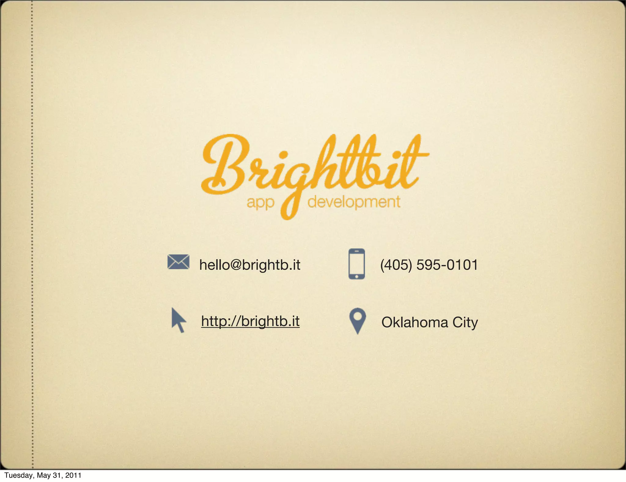 hello@brightb.it    (405) 595-0101


                        http://brightb.it   Oklahoma City




Tuesday, May 31, 2011
 