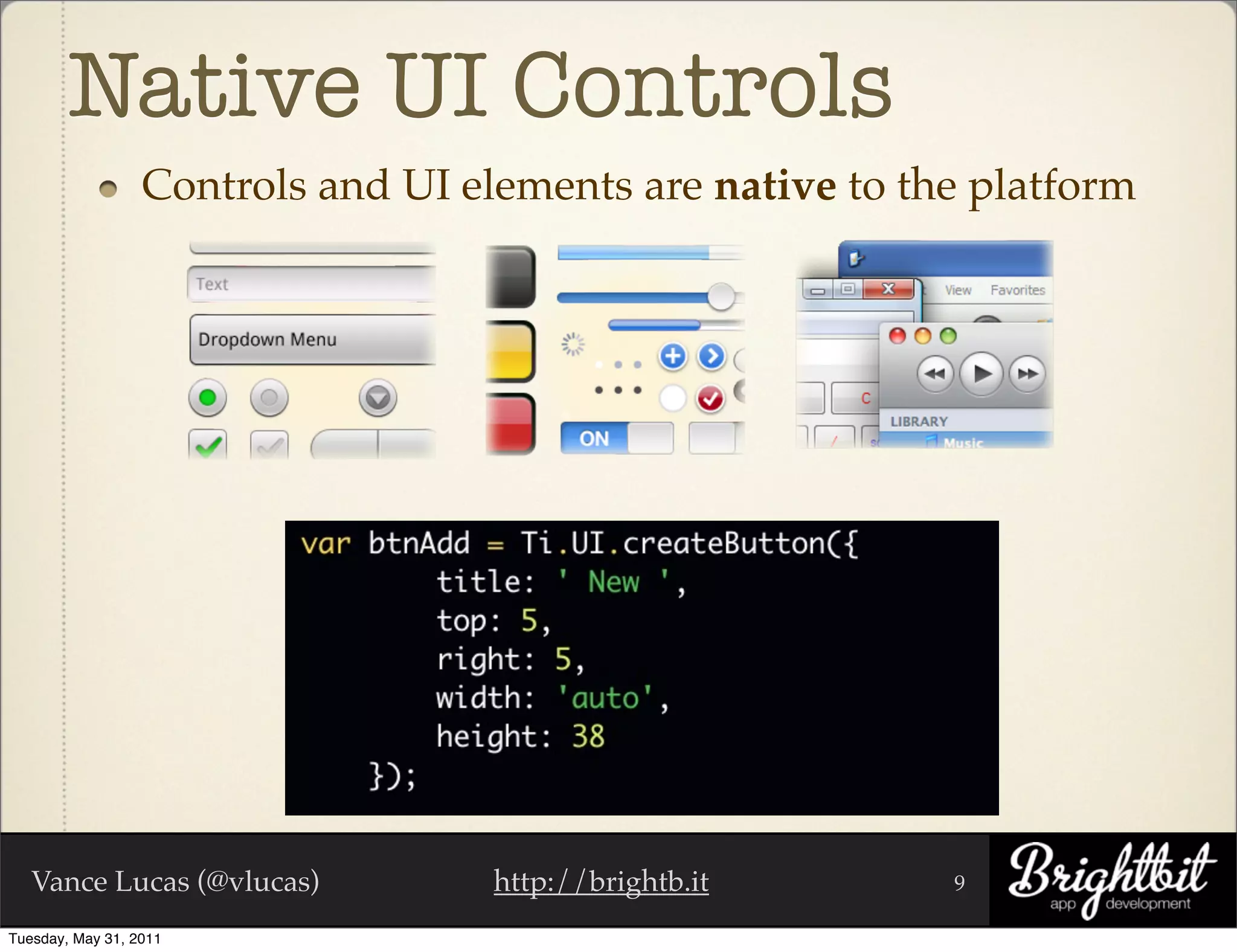 Native UI Controls
                  Controls and UI elements are native to the platform




   Vance Lucas (@vlucas)            http://brightb.it      9

Tuesday, May 31, 2011
 