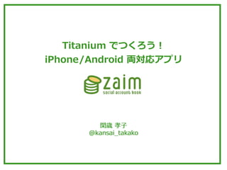 Titanium	
  でつくろう！
iPhone/Android	
  両対応アプリ




         閑歳	
  孝⼦子
       @kansai_̲takako
 