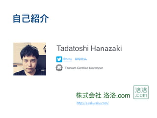 Tadatoshi Hanazaki
@hntn
Titanium Certiﬁed Developer
 