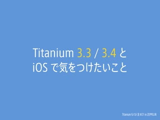 Titanium 3.3 / 3.4 と 
iOS で気をつけたいこと 
Titanium もくもく会 #21 in ZEPPELIN 
 