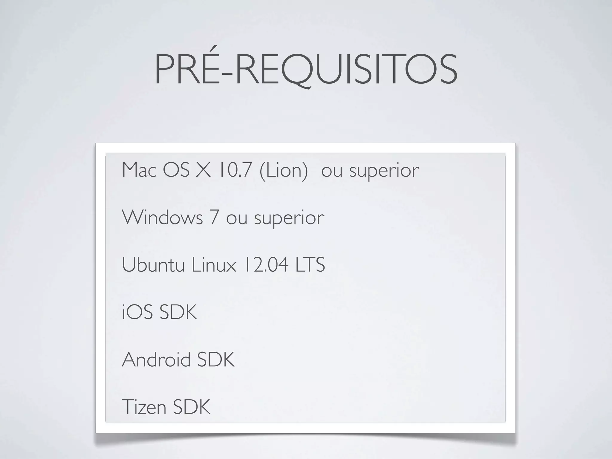 PRÉ-REQUISITOS
Mac OS X 10.7 (Lion) ou superior
Windows 7 ou superior
Ubuntu Linux 12.04 LTS
iOS SDK
Android SDK
Tizen SDK
 
