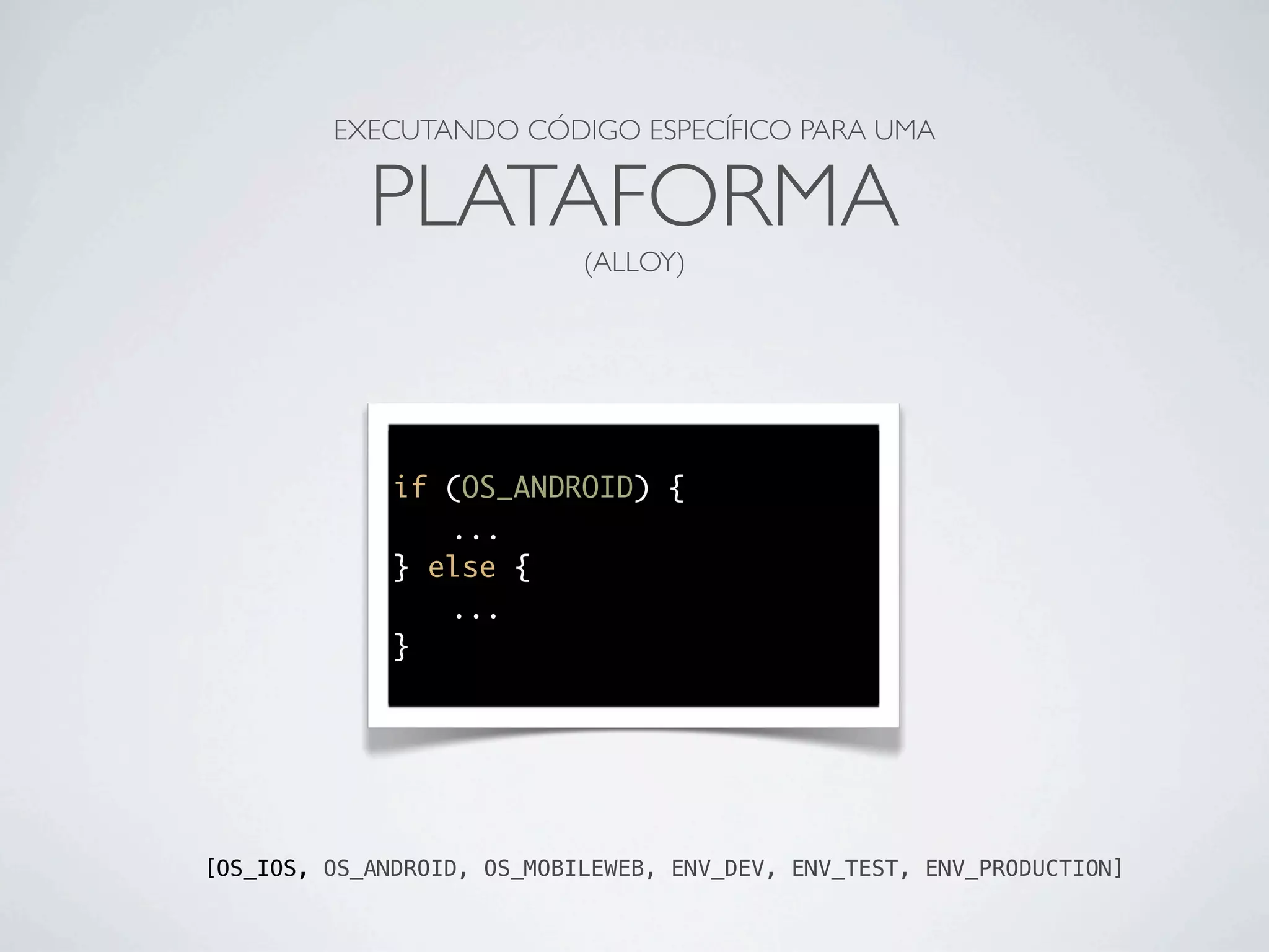 EXECUTANDO CÓDIGO ESPECÍFICO PARA UMA
PLATAFORMA
(ALLOY)
if (OS_ANDROID) {
	 ...
} else {
	 ...
}
[OS_IOS, OS_ANDROID, OS_MOBILEWEB, ENV_DEV, ENV_TEST, ENV_PRODUCTION]
 