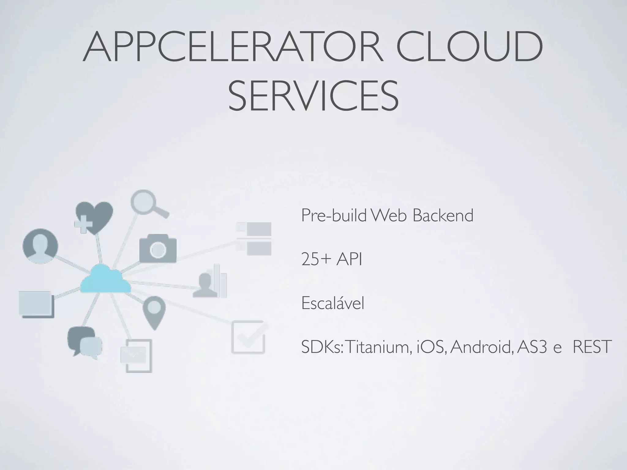 APPCELERATOR CLOUD
SERVICES
Pre-build Web Backend
25+ API
Escalável
SDKs:Titanium, iOS,Android,AS3 e REST
 