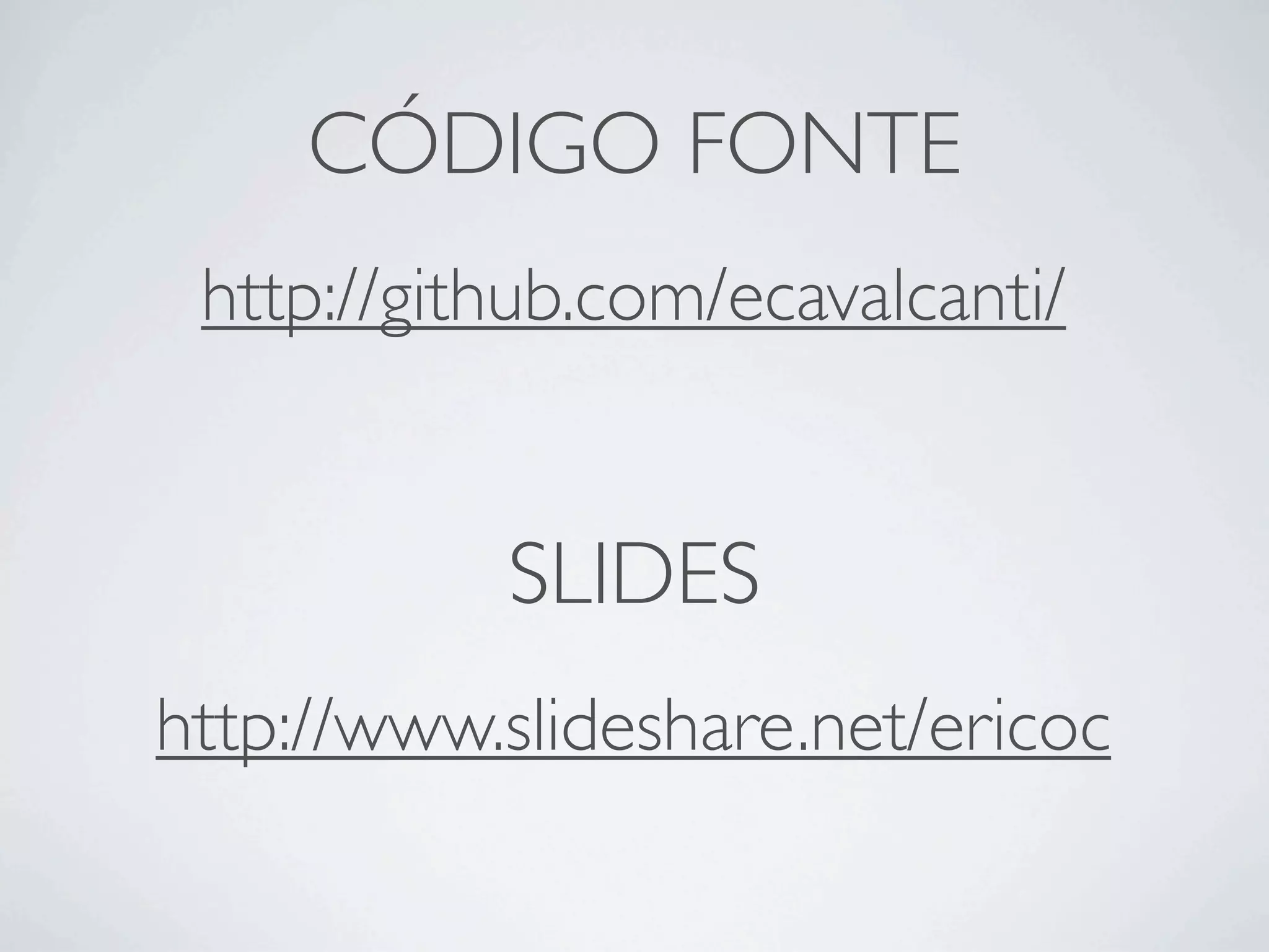 CÓDIGO FONTE
http://github.com/ecavalcanti/
http://www.slideshare.net/ericoc
SLIDES
 