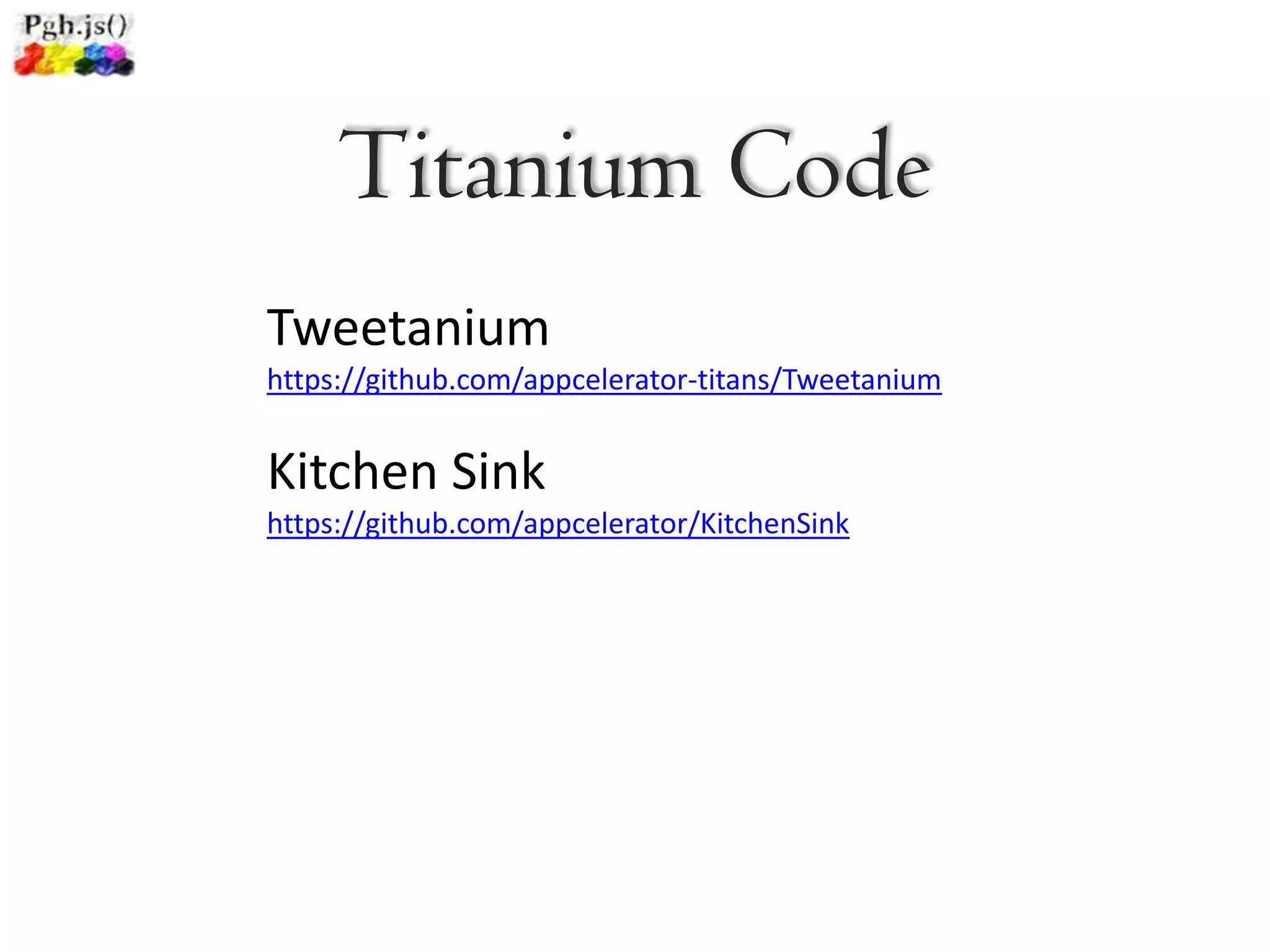 Titanium Code
Tweetanium
https://github.com/appcelerator-titans/Tweetanium


Kitchen Sink
https://github.com/appcelerator/KitchenSink
 