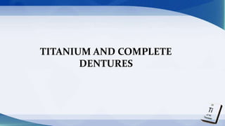 TITANIUM AND COMPLETE
DENTURES
 
