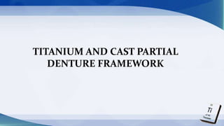 TITANIUM AND CAST PARTIAL
DENTURE FRAMEWORK
 